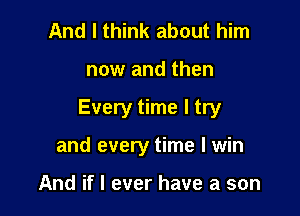 And I think about him

now and then

Every time I try

and every time I win

And if I ever have a son