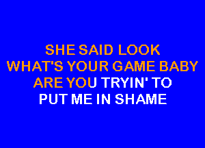 SHESAID LOOK
WHAT'S YOUR GAME BABY
AREYOU TRYIN'TO
PUT ME IN SHAME