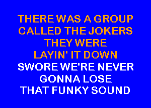 THERE WAS A GROUP
CALLEDTHEJOKERS
THEYWERE
LNHNWTDOWMI
SWORE WE'RE NEVER

GONNA LOSE
THAT FUNKY SOUND