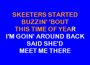 SKEETERS STARTED
BUZZIN' 'BOUT
THIS TIME OF YEAR
I'M GOIN' AROUND BACK
SAID SHE'D
MEET METHERE