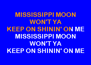 MISSISSIPPI MOON
WON'T YA
KEEP ON SHININ' ON ME
MISSISSIPPI MOON
WON'T YA
KEEP ON SHININ' ON ME