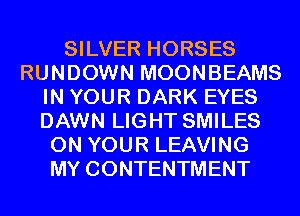 SILVER HORSES
RUNDOWN MOONBEAMS
IN YOUR DARK EYES
DAWN LIGHT SMILES
ON YOUR LEAVING
MY CONTENTMENT