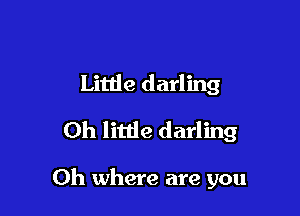 Little darling
Oh little darling

Oh where are you