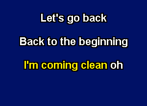 Let's go back

Back to the beginning

I'm coming clean oh