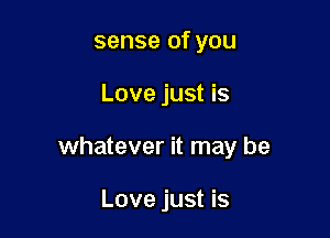 sense of you

Love just is

whatever it may be

Love just is