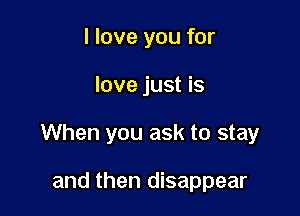 I love you for

love just is

When you ask to stay

and then disappear