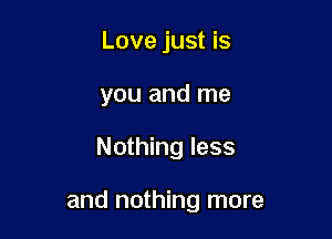 Love just is
you and me

Nothing less

and nothing more