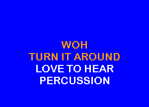 WOH

TURN IT AROUND
LOVE TO HEAR
PERCUSSION