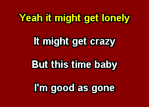 Yeah it might get lonely

It might get crazy

But this time baby

I'm good as gone