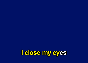 I close my eyes