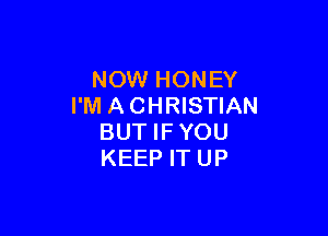 NOW HONEY
I'M A CHRISTIAN

BUT IFYOU
KEEP IT UP