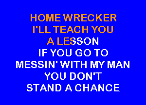 HOMEWRECKER
I'LL TEACH YOU
A LESSON
IF YOU GO TO
MESSIN' WITH MY MAN
YOU DON'T
STAND A CHANCE