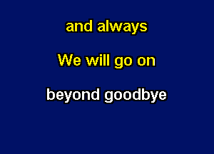 and always

We will go on

beyond goodbye