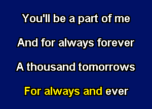 You'll be a part of me

And for always forever

A thousand tomorrows

For always and ever