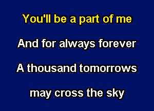 You'll be a part of me

And for always forever

A thousand tomorrows

may cross the sky