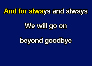 And for always and always

We will go on

beyond goodbye