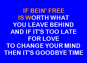 IF BEIN' FREE
IS WORTH WHAT
YOU LEAVE BEHIND
AND IF IT'S TOO LATE
FOR LOVE
TO CHANGEYOUR MIND
THEN IT'S GOODBYE TIME