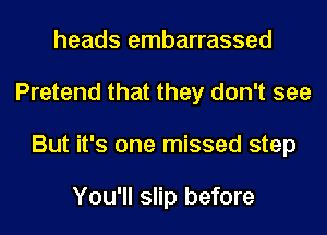 heads embarrassed
Pretend that they don't see
But it's one missed step

You'll slip before