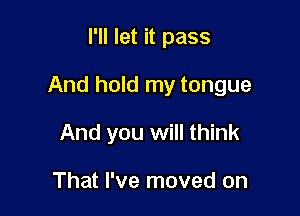 I'll let it pass

And hold my tongue

And you will think

That I've moved on