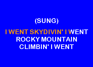 (SUNG)
IWENT SKYDIVIN' I WENT

ROCKY MOUNTAIN
CLIMBIN' I WENT