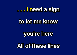 ...lneedasign

to let me know
you're here

All of these lines