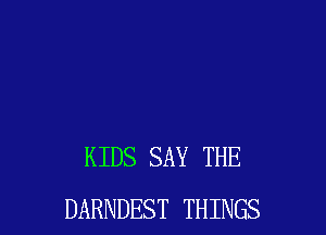 KIDS SAY THE
DARNDEST THINGS