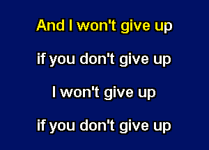 And I won't give up
if you don't give up

lwon't give up

if you don't give up