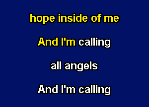 hope inside of me
And I'm calling

all angels

And I'm calling