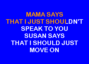 MAMA SAYS
THAT I JUST SHOULDN'T
SPEAK TO YOU
SUSAN SAYS
THAT I SHOULD JUST
MOVE 0N