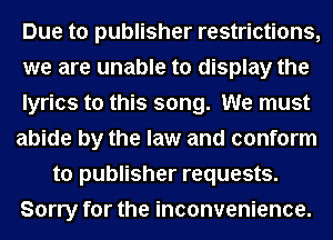 Due to publisher restrictions,
we are unable to display the
lyrics to this song. We must
abide by the law and conform
to publisher requests.
Sorry for the inconvenience.