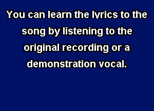 You can learn the Ivrics t0 the
song by listening to the
original recording or a

demonstration vocal.