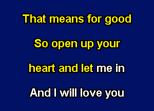 That means for good
80 open up your

heart and let me in

And I will love you