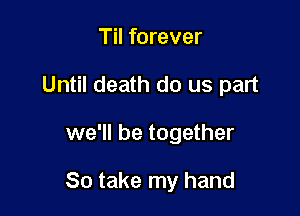 Til forever
Until death do us part

we'll be together

So take my hand