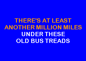 THERE'S AT LEAST
ANOTHER MILLION MILES
UNDER THESE
OLD BUS TREADS