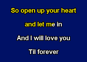 80 open up your heart

and let me in

And I will love you

Til forever