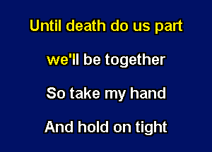 Until death do us part

we'll be together
So take my hand
And hold on tight