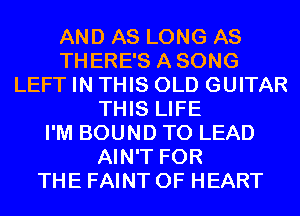 AND AS LONG AS
THERE'S ASONG
LEFT IN THIS OLD GUITAR
THIS LIFE
I'M BOUND T0 LEAD
AIN'T FOR
THE FAINT 0F HEART