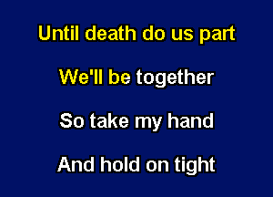 Until death do us part

We'll be together
So take my hand
And hold on tight