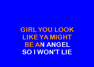 GIRLYOU LOOK

LIKEYA MIGHT
BE AN ANGEL
SO I WON'T LIE