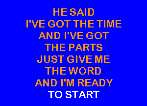 HE SAID
I'VE GOT THETIME
AND I'VE GOT
THE PARTS
JUST GIVE ME
THEWORD

AND I'M READY
TO START I