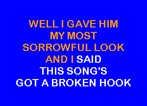 WELL I GAVE HIM
MY MOST
SORROWFUL LOOK
AND I SAID
THIS SONG'S
GOT A BROKEN HOOK