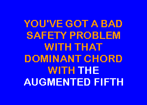 YOU'VE GOT A BAD
SAFETY PROBLEM
WITH THAT
DOMINANT CHORD
WITH THE

AUGMENTED FIFTH l