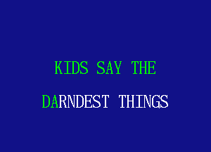KIDS SAY THE

DARNDEST THINGS