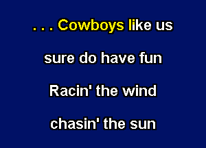 . . . Cowboys like us

sure do have fun
Racin' the wind

chasin' the sun