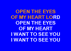 OPEN THE EYES
OF MY HEART LORD
OPEN THE EYES
OF MY HEART
IWANT TO SEE YOU

IWANT TO SEE YOU I