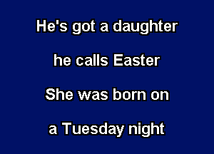 He's got a daughter

he calls Easter
She was born on

a Tuesday night