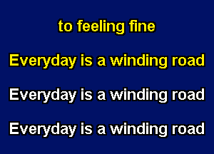 to feeling fine
Everyday is a winding road
Everyday is a winding road

Everyday is a winding road