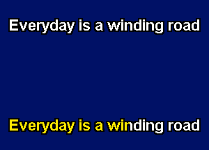 Everyday is a winding road

Everyday is a winding road