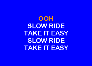 OOH
SLOW RIDE

TAKE IT EASY
SLOW RIDE
TAKE IT EASY