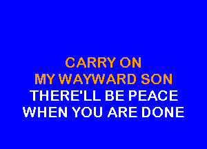 CARRY ON
MY WAYWARD SON
THERE'LL BE PEACE
WHEN YOU ARE DONE